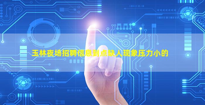 玉林夜场招聘信息到点缺人现象压力小的
